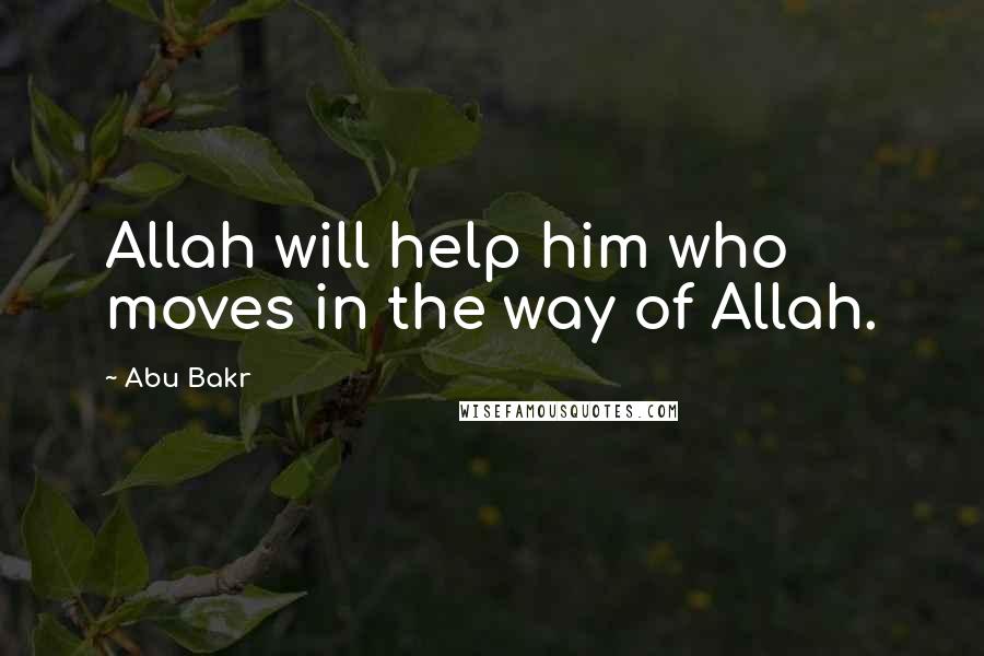 Abu Bakr Quotes: Allah will help him who moves in the way of Allah.