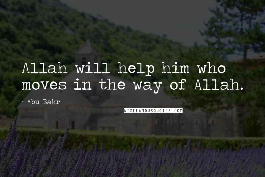 Abu Bakr Quotes: Allah will help him who moves in the way of Allah.