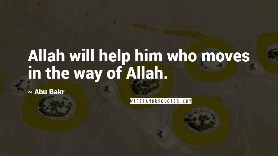 Abu Bakr Quotes: Allah will help him who moves in the way of Allah.