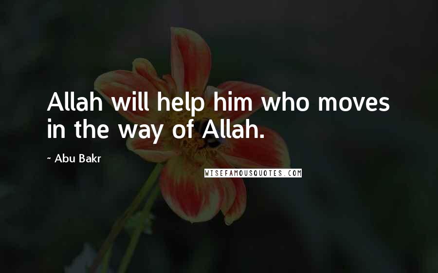 Abu Bakr Quotes: Allah will help him who moves in the way of Allah.