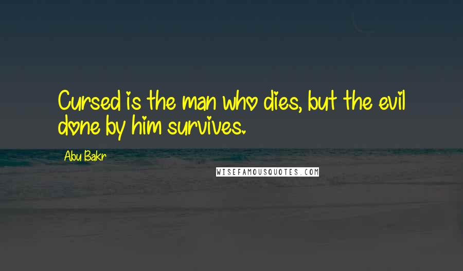 Abu Bakr Quotes: Cursed is the man who dies, but the evil done by him survives.