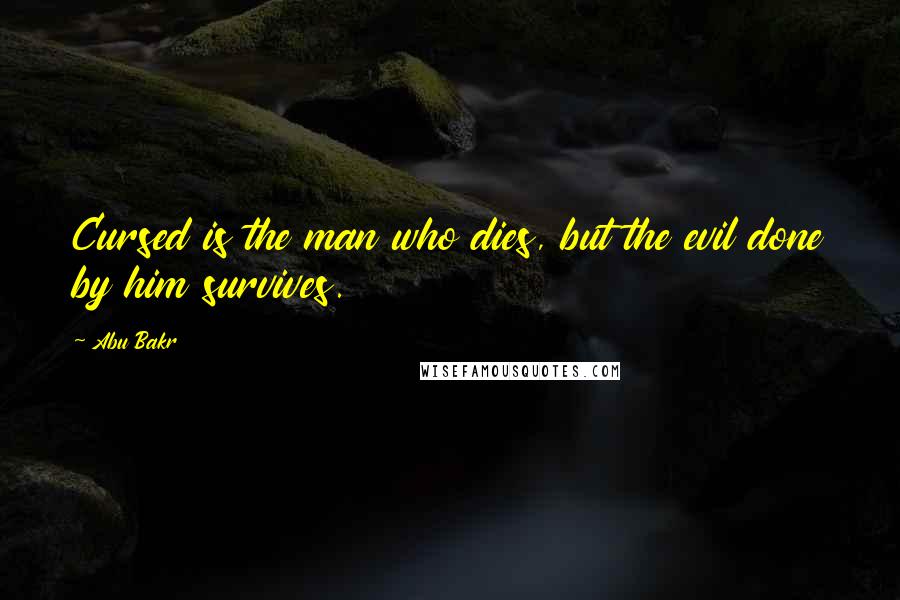 Abu Bakr Quotes: Cursed is the man who dies, but the evil done by him survives.
