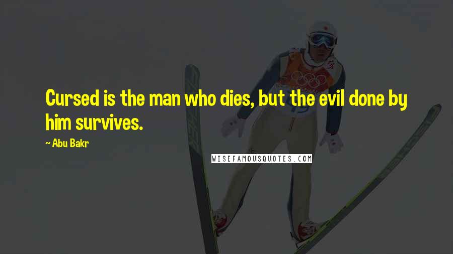 Abu Bakr Quotes: Cursed is the man who dies, but the evil done by him survives.