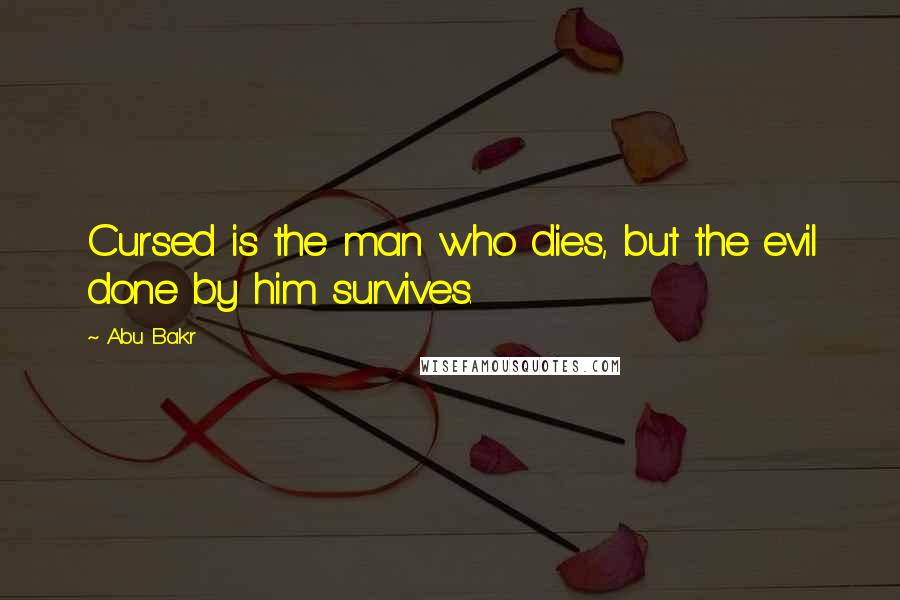 Abu Bakr Quotes: Cursed is the man who dies, but the evil done by him survives.