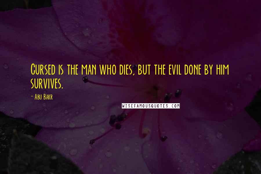 Abu Bakr Quotes: Cursed is the man who dies, but the evil done by him survives.