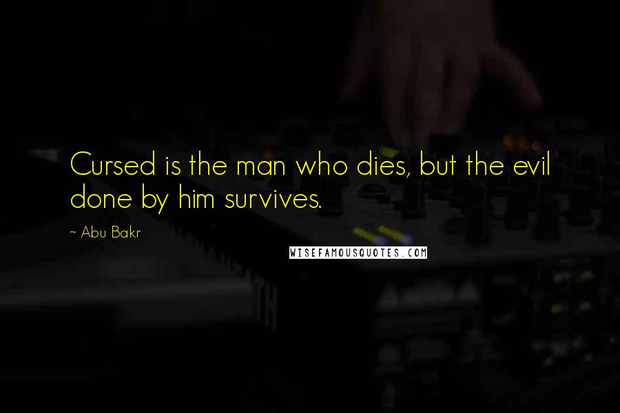 Abu Bakr Quotes: Cursed is the man who dies, but the evil done by him survives.