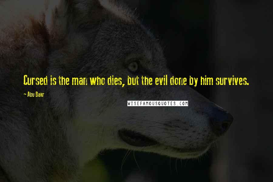 Abu Bakr Quotes: Cursed is the man who dies, but the evil done by him survives.