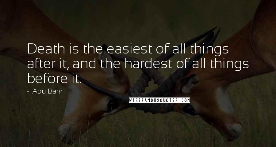 Abu Bakr Quotes: Death is the easiest of all things after it, and the hardest of all things before it.