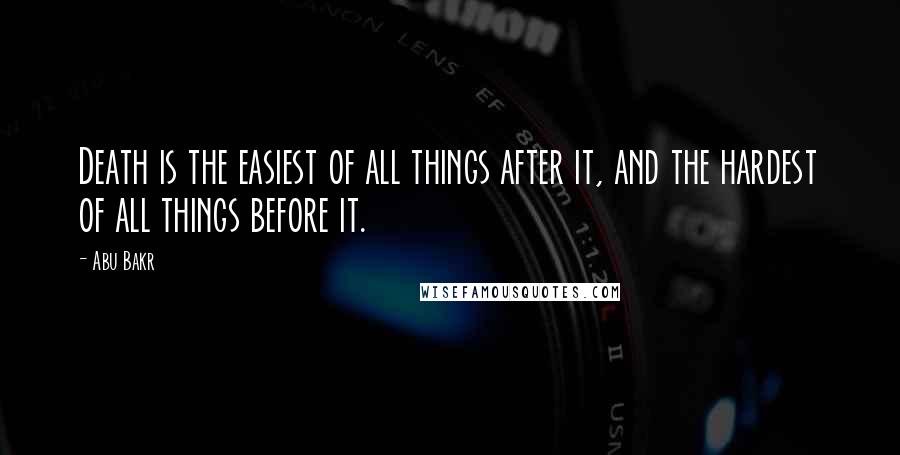 Abu Bakr Quotes: Death is the easiest of all things after it, and the hardest of all things before it.