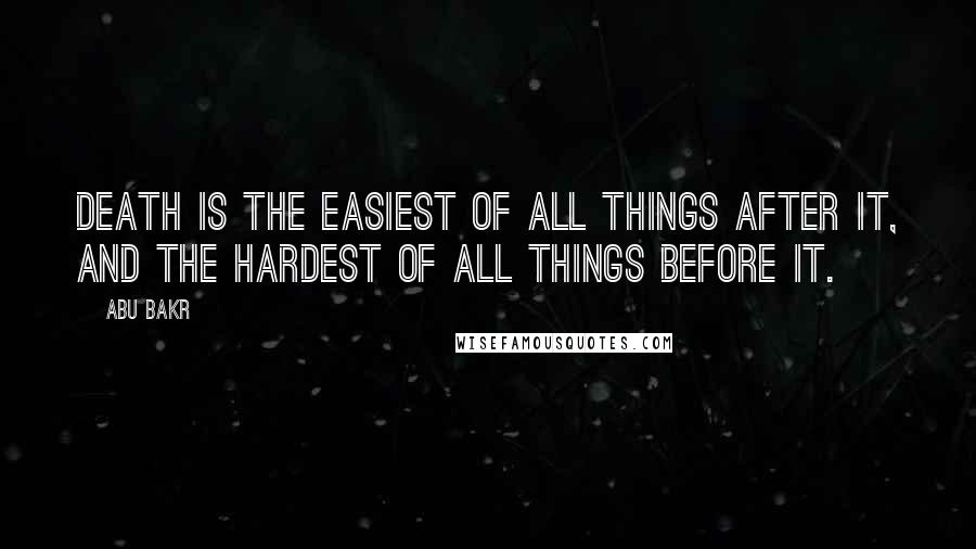 Abu Bakr Quotes: Death is the easiest of all things after it, and the hardest of all things before it.