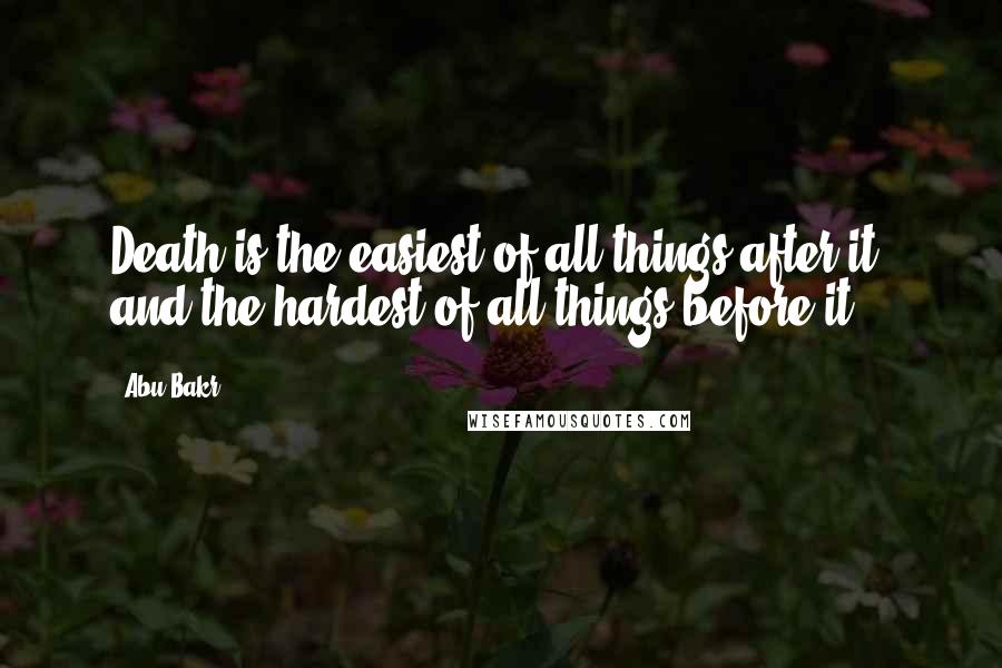 Abu Bakr Quotes: Death is the easiest of all things after it, and the hardest of all things before it.