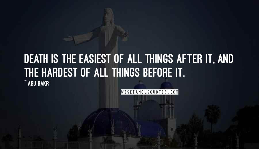 Abu Bakr Quotes: Death is the easiest of all things after it, and the hardest of all things before it.