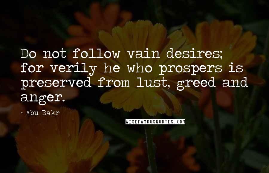 Abu Bakr Quotes: Do not follow vain desires; for verily he who prospers is preserved from lust, greed and anger.