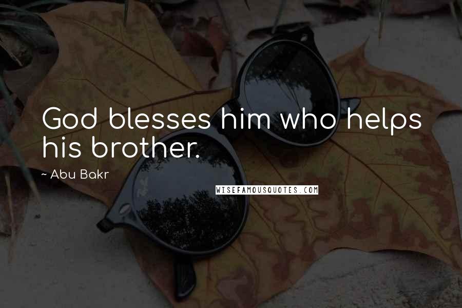 Abu Bakr Quotes: God blesses him who helps his brother.