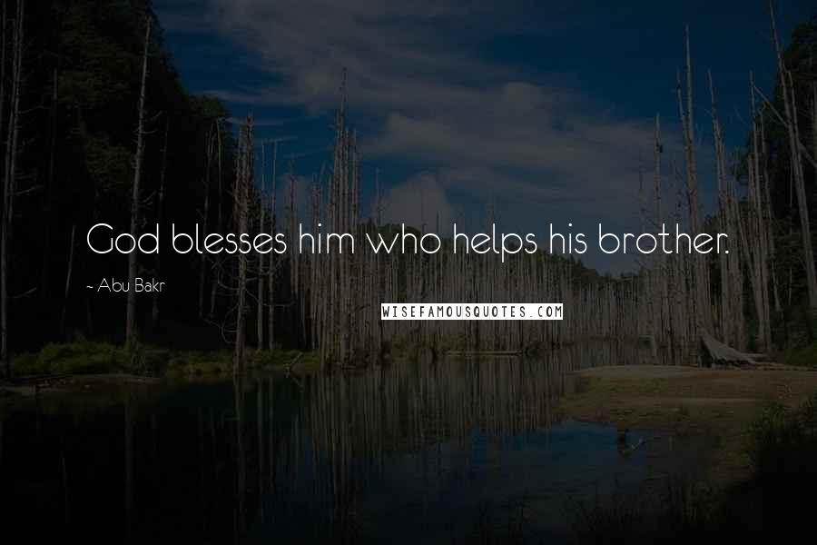Abu Bakr Quotes: God blesses him who helps his brother.