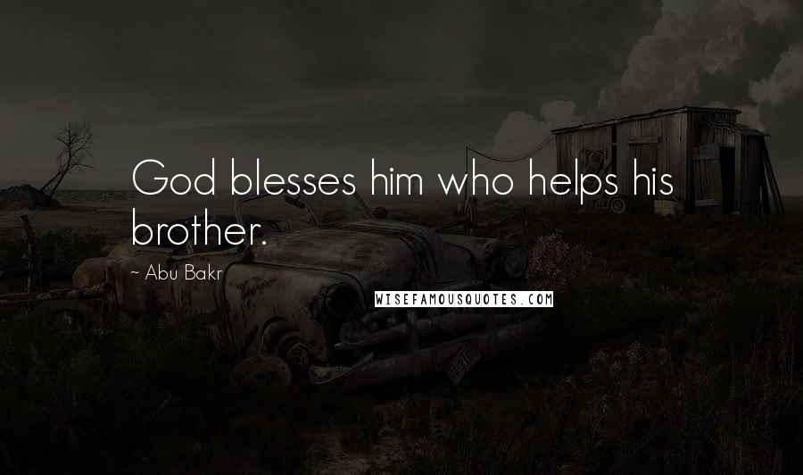 Abu Bakr Quotes: God blesses him who helps his brother.