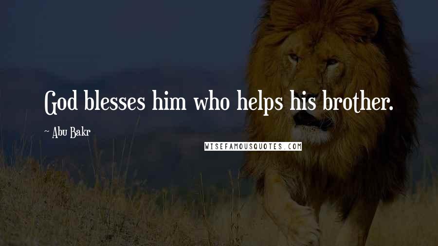 Abu Bakr Quotes: God blesses him who helps his brother.