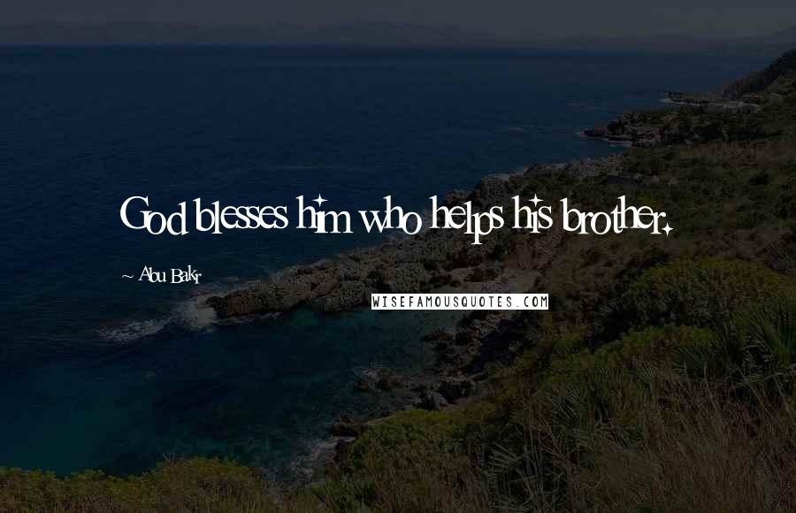 Abu Bakr Quotes: God blesses him who helps his brother.