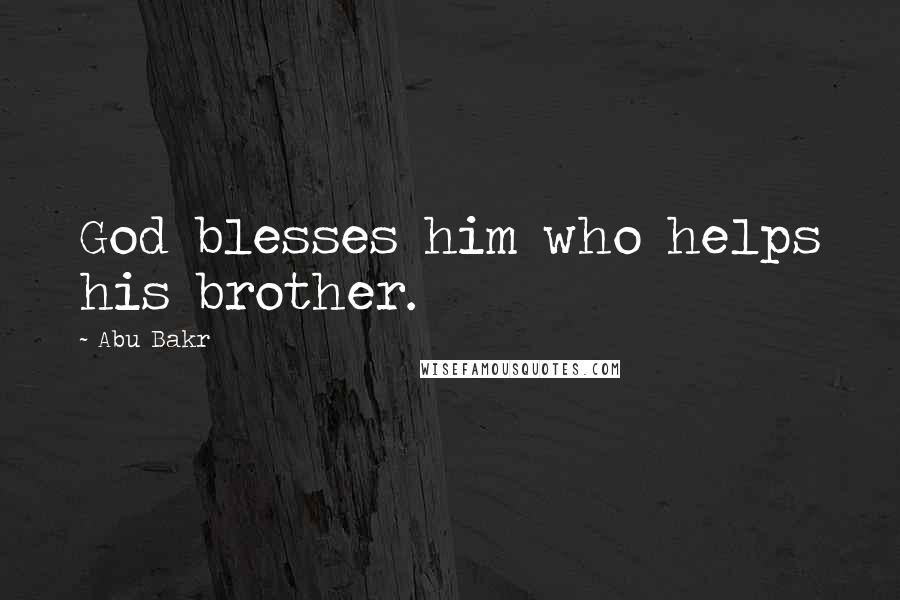 Abu Bakr Quotes: God blesses him who helps his brother.