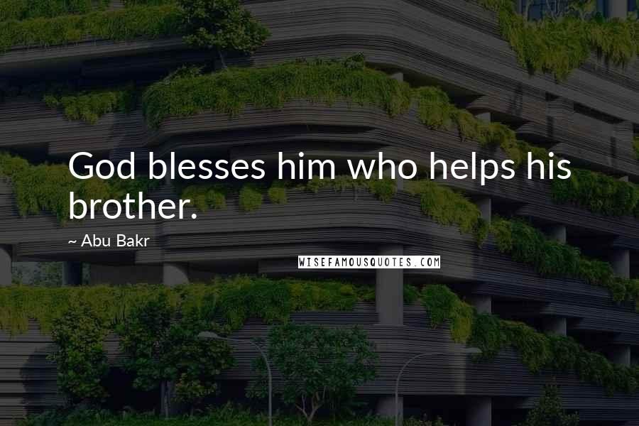Abu Bakr Quotes: God blesses him who helps his brother.