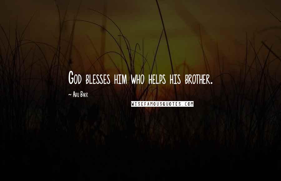 Abu Bakr Quotes: God blesses him who helps his brother.