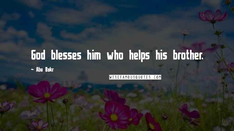 Abu Bakr Quotes: God blesses him who helps his brother.