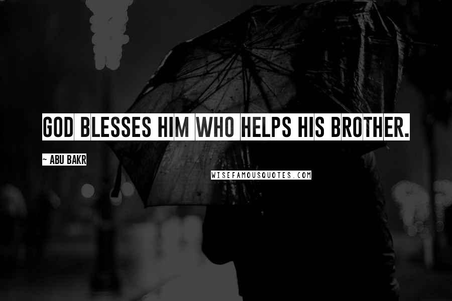 Abu Bakr Quotes: God blesses him who helps his brother.