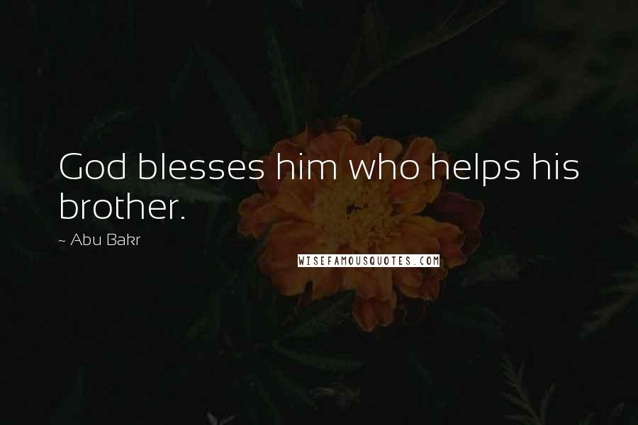 Abu Bakr Quotes: God blesses him who helps his brother.