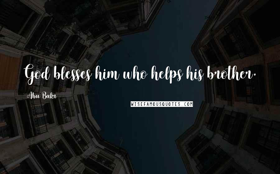 Abu Bakr Quotes: God blesses him who helps his brother.