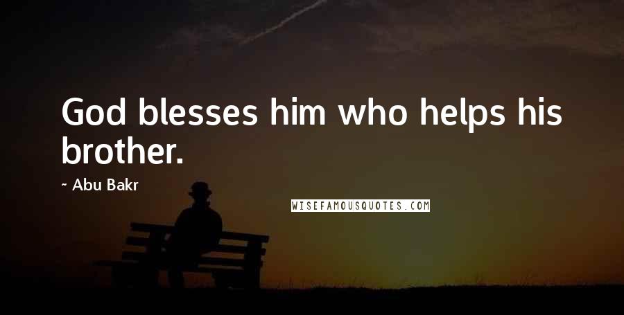 Abu Bakr Quotes: God blesses him who helps his brother.