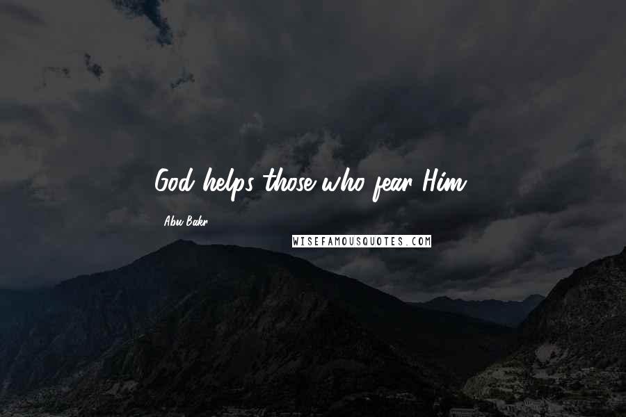 Abu Bakr Quotes: God helps those who fear Him.