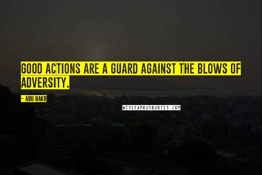Abu Bakr Quotes: Good actions are a guard against the blows of adversity.