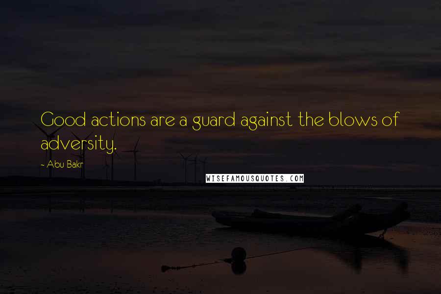 Abu Bakr Quotes: Good actions are a guard against the blows of adversity.