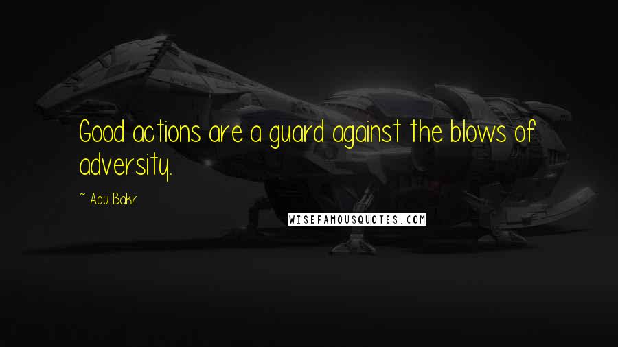 Abu Bakr Quotes: Good actions are a guard against the blows of adversity.