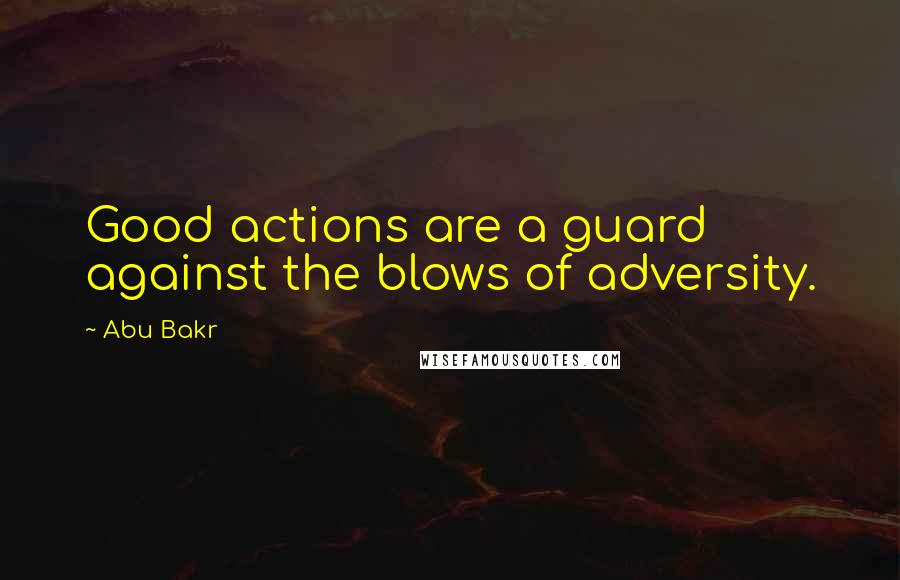 Abu Bakr Quotes: Good actions are a guard against the blows of adversity.