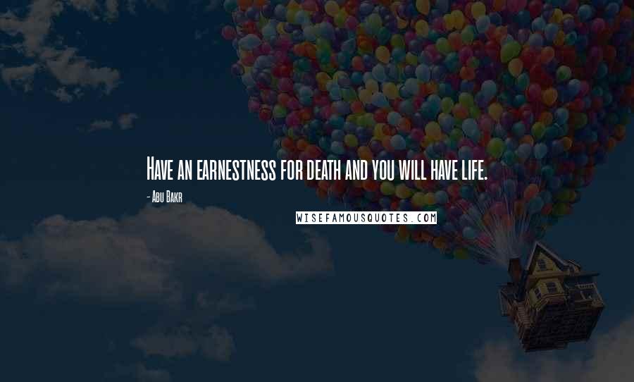 Abu Bakr Quotes: Have an earnestness for death and you will have life.