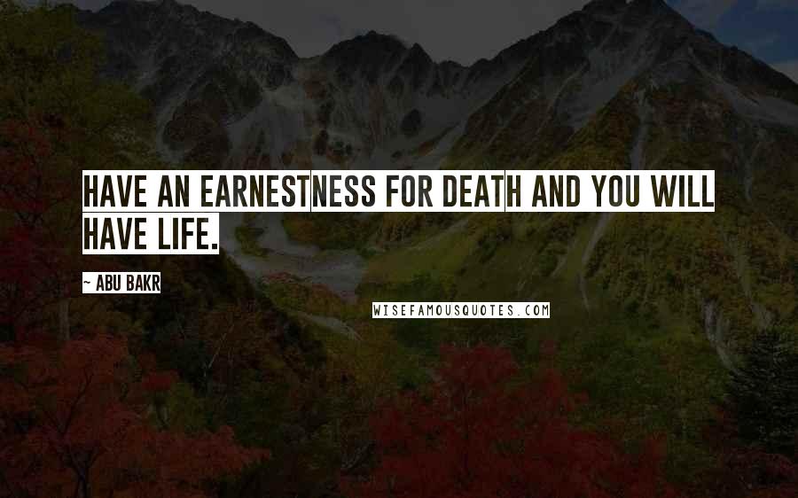 Abu Bakr Quotes: Have an earnestness for death and you will have life.