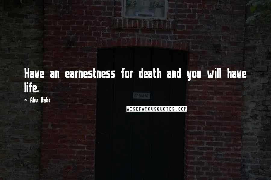 Abu Bakr Quotes: Have an earnestness for death and you will have life.