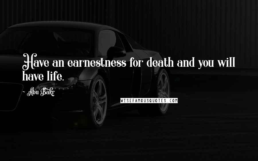 Abu Bakr Quotes: Have an earnestness for death and you will have life.