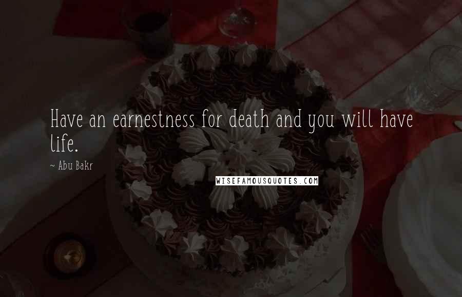 Abu Bakr Quotes: Have an earnestness for death and you will have life.