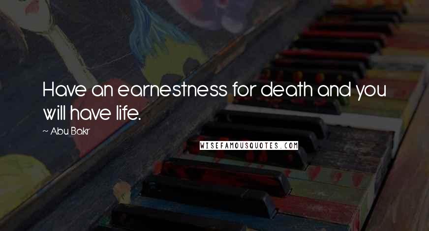 Abu Bakr Quotes: Have an earnestness for death and you will have life.