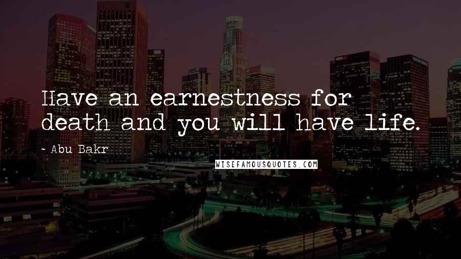 Abu Bakr Quotes: Have an earnestness for death and you will have life.