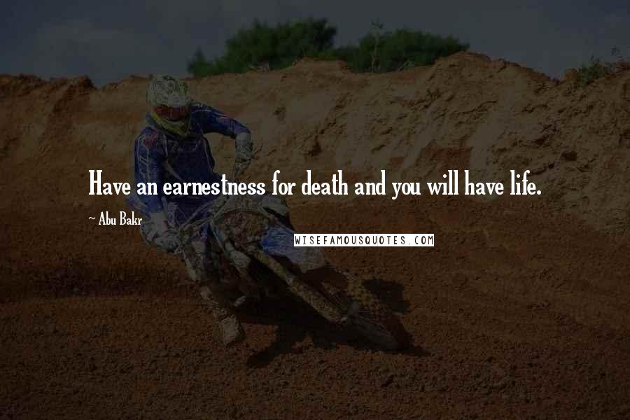 Abu Bakr Quotes: Have an earnestness for death and you will have life.