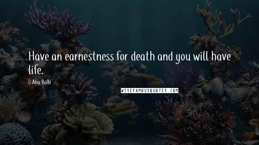 Abu Bakr Quotes: Have an earnestness for death and you will have life.