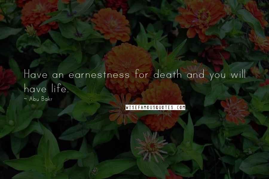 Abu Bakr Quotes: Have an earnestness for death and you will have life.