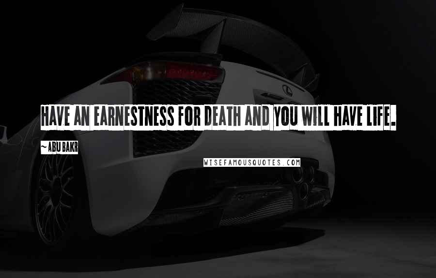 Abu Bakr Quotes: Have an earnestness for death and you will have life.