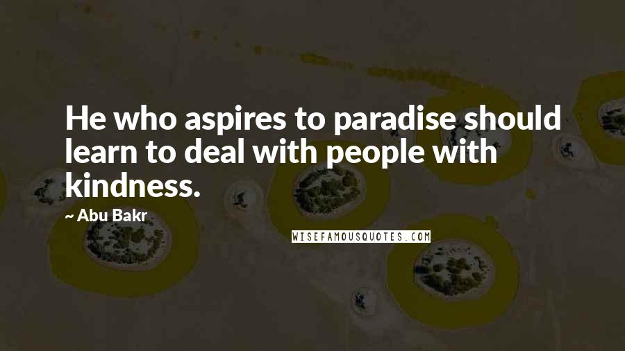 Abu Bakr Quotes: He who aspires to paradise should learn to deal with people with kindness.