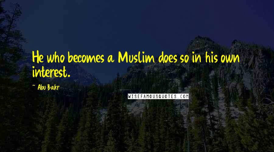 Abu Bakr Quotes: He who becomes a Muslim does so in his own interest.