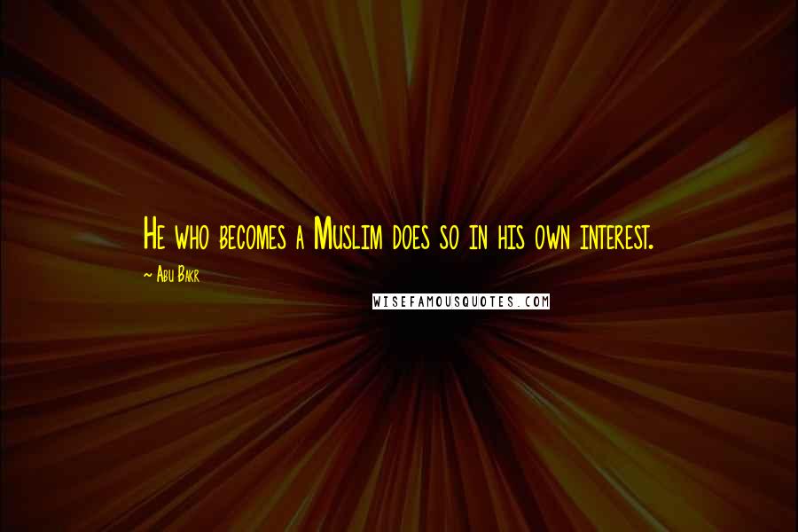Abu Bakr Quotes: He who becomes a Muslim does so in his own interest.