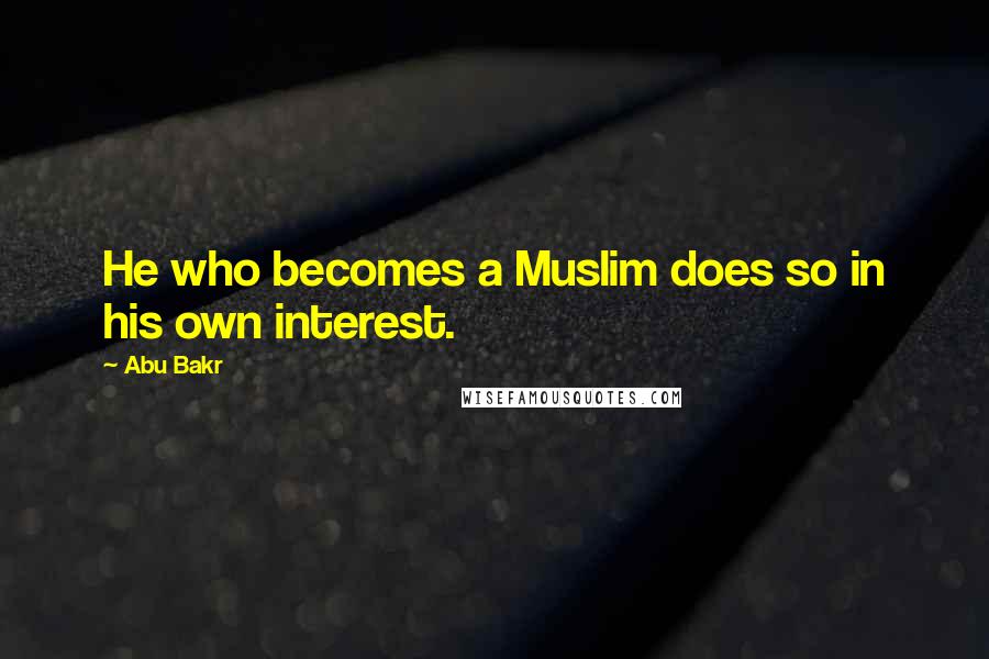 Abu Bakr Quotes: He who becomes a Muslim does so in his own interest.